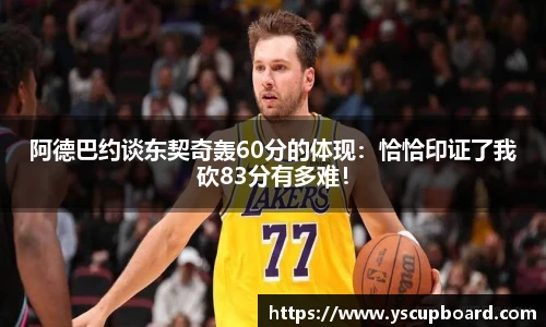 阿德巴约谈东契奇轰60分的体现：恰恰印证了我砍83分有多难！