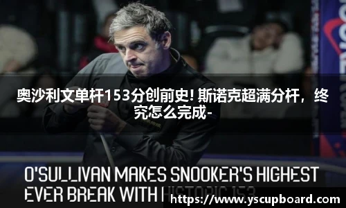 奥沙利文单杆153分创前史! 斯诺克超满分杆，终究怎么完成-