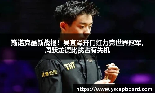 斯诺克最新战报！吴宜泽开门红力克世界冠军，周跃龙德比战占有先机