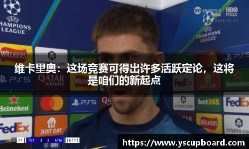 维卡里奥：这场竞赛可得出许多活跃定论，这将是咱们的新起点