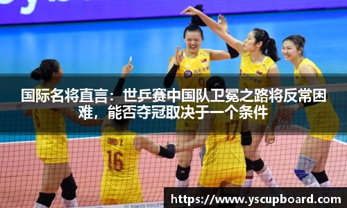 国际名将直言：世乒赛中国队卫冕之路将反常困难，能否夺冠取决于一个条件